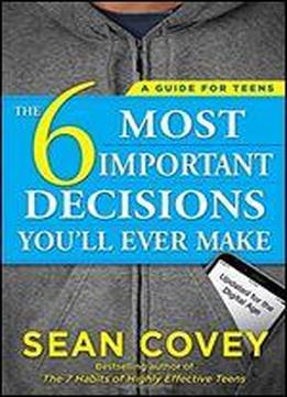 The 6 Most Important Decisions You'll Ever Make: A Guide For Teens: Updated For The Digital Age