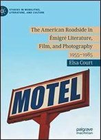 The American Roadside In Emigre Literature, Film, And Photography: 1955-1985 (Studies In Mobilities, Literature, And Culture)