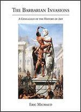 The Barbarian Invasions: A Genealogy Of The History Of Art