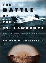 The Battle Of The St. Lawrence: The Second World War In Canada