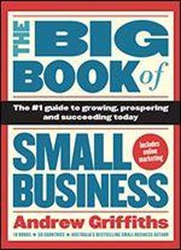 The Big Book Of Small Business: The #1 Guide To Growing, Prospering, And Succeeding Today