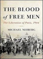The Blood Of Free Men: The Liberation Of Paris, 1944