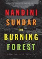The Burning Forest: India's War Against The Maoists