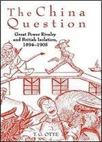 The China Question: Great Power Rivalry And British Isolation, 1894-1905