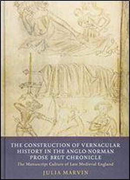 The Construction Of Vernacular History In The Anglo-norman Prose Brut Chronicle: The Manuscript Culture Of Late Medieval England