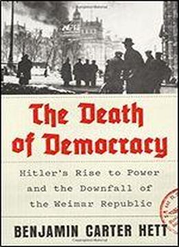 The Death Of Democracy: Hitler's Rise To Power And The Downfall Of The Weimar Republic