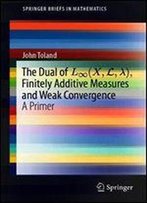 The Dual Of L(X,L,), Finitely Additive Measures And Weak Convergence: A Primer (Springerbriefs In Mathematics)