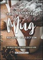 The Essential Mug Recipes Collection: 40 Mug Recipes You Could Use
