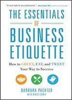The Essentials Of Business Etiquette: How To Greet, Eat, And Tweet Your Way To Success