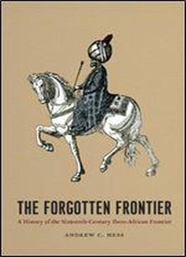 The Forgotten Frontier: A History Of The Sixteenth-century Ibero-african Frontier