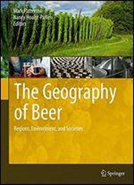 The Geography Of Beer: Regions, Environment, And Societies