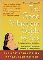 The Good Vibrations Guide To Sex: The Most Complete Sex Manual Ever Written