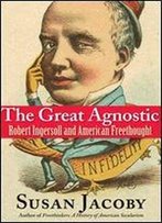 The Great Agnostic: Robert Ingersoll And American Freethought
