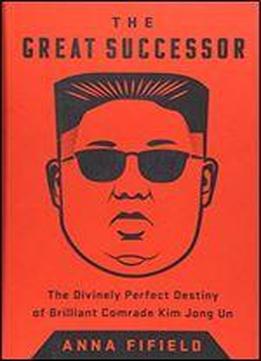 The Great Successor: The Divinely Perfect Destiny Of Brilliant Comrade Kim Jong Un, Bright Sun Of The Twenty-first Century