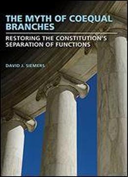 The Myth Of Coequal Branches: Restoring The Constitutions Separation Of Functions
