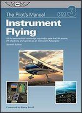 The Pilot's Manual: Instrument Flying: All The Aeronautical Knowledge Required To Pass The Faa Exams, Ifr Checkride, And Operate As An Instrument-rated Pilot (the Pilot's Manual Series)