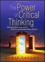 The Power Of Critical Thinking: Effective Reasoning About Ordinary And Extraordinary Claims