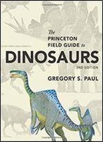 The Princeton Field Guide To Dinosaurs: Second Edition