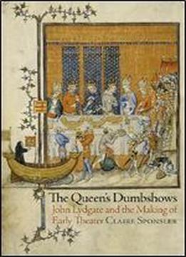 The Queen's Dumbshows: John Lydgate And The Making Of Early Theater