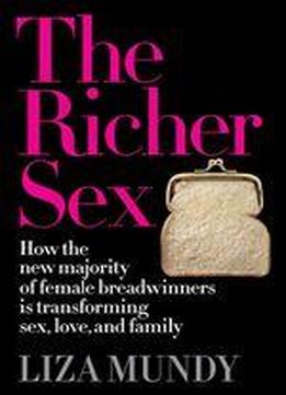 The Richer Sex: How The New Majority Of Female Breadwinners Is Transforming Sex, Love And Family