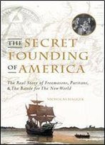 The Secret Founding Of America: The Real Story Of Freemasons, Puritans And The Battle For The New World