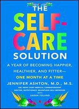 The Self-care Solution: A Year Of Becoming Happier, Healthier, And Fitter One Month At A Time