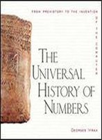 The Universal History Of Numbers: From Prehistory To The Invention Of The Computer
