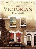 The Victorian House : Domestic Life From Childbirth To Deathbed