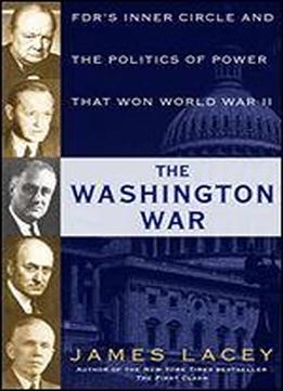The Washington War: Fdr's Inner Circle And The Politics Of Power That Won World War Ii
