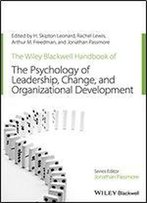 The Wiley-Blackwell Handbook Of The Psychology Of Leadership, Change And Organizational Development