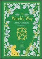 The Witch's Way: A Guide To Modern-Day Spellcraft, Nature Magick, And Divination
