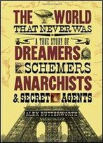 The World That Never Was: A True Story Of Dreamers, Schemers, Anarchists And Secret Agents