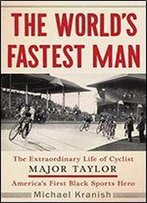The World's Fastest Man: The Extraordinary Life Of Cyclist Major Taylor, America's First Black Sports Hero