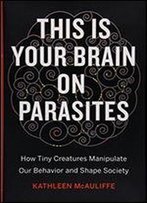 This Is Your Brain On Parasites: How Tiny Creatures Manipulate Our Behavior And Shape Society