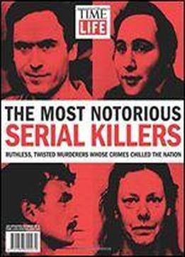 Time-life The Most Notorious Serial Killers: Ruthless, Twisted Murderers Whose Crimes Chilled The Nation