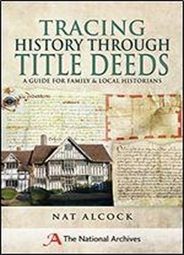 Tracing History Through Title Deeds: A Guide For Family And Local Historians