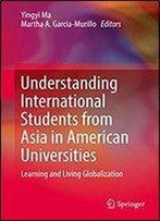Understanding International Students From Asia In American Universities: Learning And Living Globalization