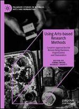 Using Arts-based Research Methods: Creative Approaches For Researching Business, Organisation And Humanities (palgrave Studies In Business, Arts And Humanities)