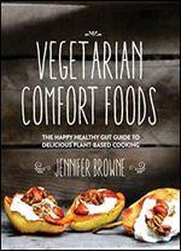 Vegetarian Comfort Foods: The Happy Healthy Gut Guide To Delicious Plant-based Cooking