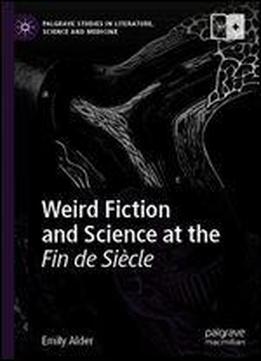 Weird Fiction And Science At The Fin De Siecle (palgrave Studies In Literature, Science And Medicine)