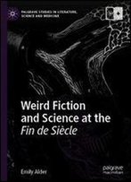 Weird Fiction And Science At The Fin De Siecle (Palgrave Studies In Literature, Science And Medicine)