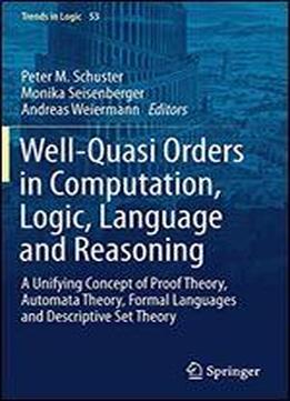 Well-quasi Orders In Computation, Logic, Language And Reasoning: A Unifying Concept Of Proof Theory, Automata Theory, Formal Languages And Descriptive Set Theory