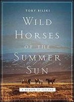 Wild Horses Of The Summer Sun: A Memoir Of Iceland