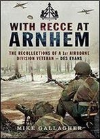 With Recce At Arnhem: The Recollections Of A 1st Airborne Division Veteran- Des Evans