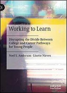 Working To Learn: Disrupting The Divide Between College And Career Pathways For Young People