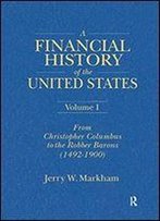 A Financial History Of The United States: From Christopher Columbus To The Robber Barons (1492-1900)
