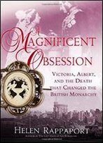 A Magnificent Obsession: Victoria, Albert, And The Death That Changed The British Monarchy