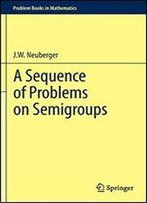 A Sequence Of Problems On Semigroups (Problem Books In Mathematics)