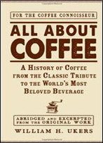 All About Coffee: A History Of Coffee From The Classic Tribute To The World's Most Beloved Beverage
