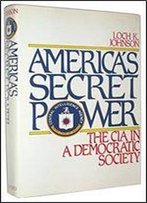 America's Secret Power: The Cia In A Democratic Society